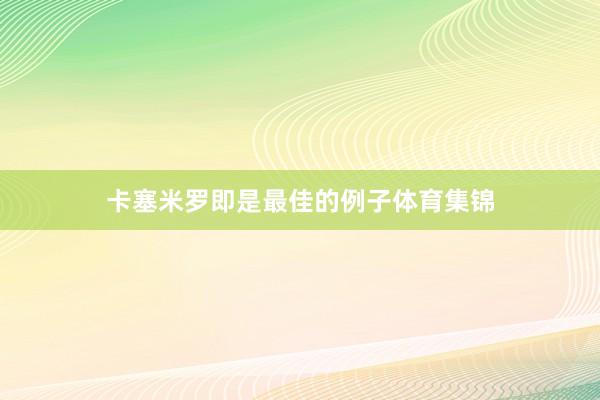 卡塞米罗即是最佳的例子体育集锦