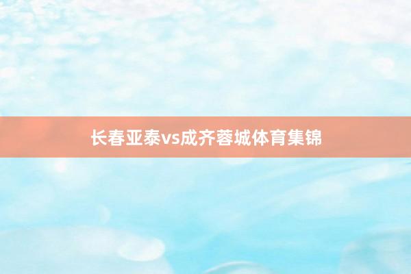 长春亚泰vs成齐蓉城体育集锦