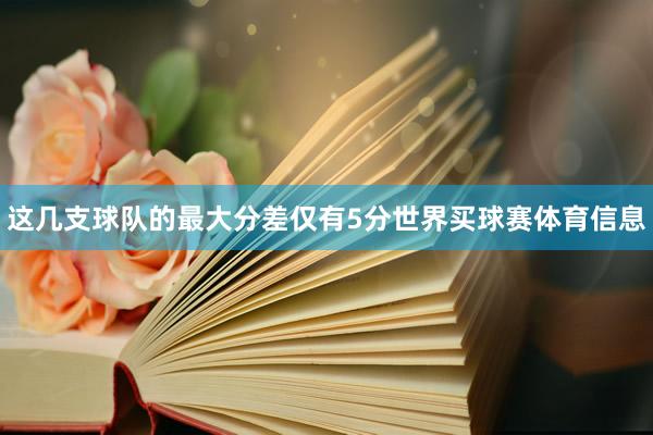 这几支球队的最大分差仅有5分世界买球赛体育信息