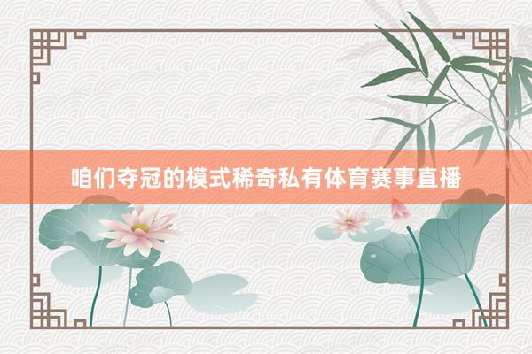 咱们夺冠的模式稀奇私有体育赛事直播