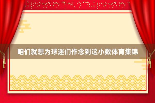 咱们就想为球迷们作念到这小数体育集锦