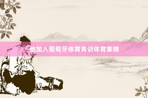 他加入葡萄牙体育青训体育集锦