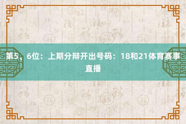 第5、6位：上期分辩开出号码：18和21体育赛事直播
