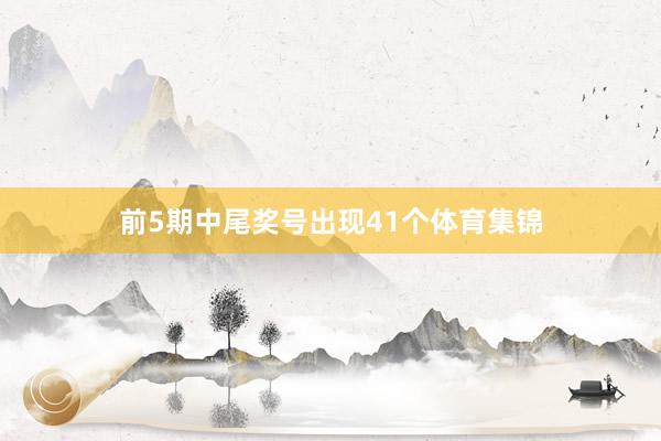 前5期中尾奖号出现41个体育集锦
