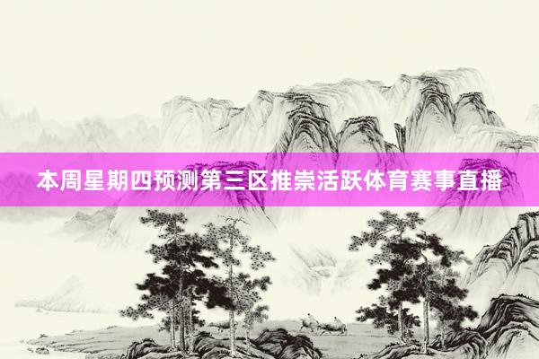 本周星期四预测第三区推崇活跃体育赛事直播