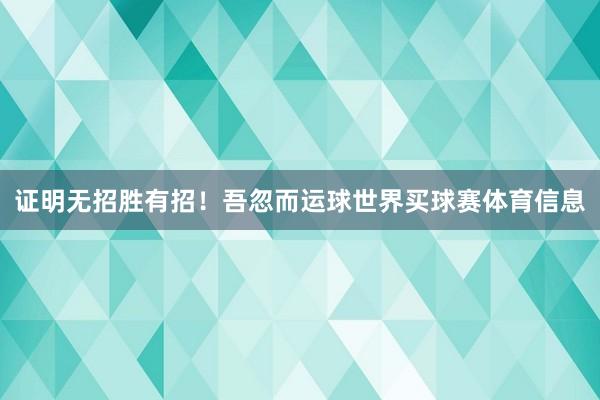 证明无招胜有招！吾忽而运球世界买球赛体育信息