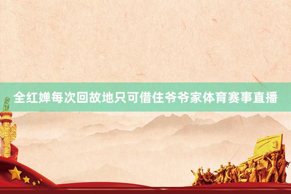 全红婵每次回故地只可借住爷爷家体育赛事直播