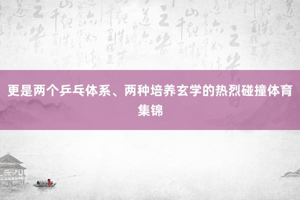 更是两个乒乓体系、两种培养玄学的热烈碰撞体育集锦