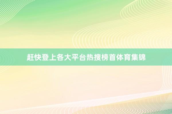 赶快登上各大平台热搜榜首体育集锦