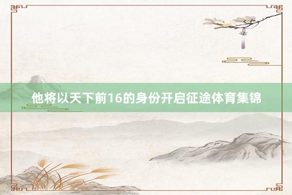 他将以天下前16的身份开启征途体育集锦