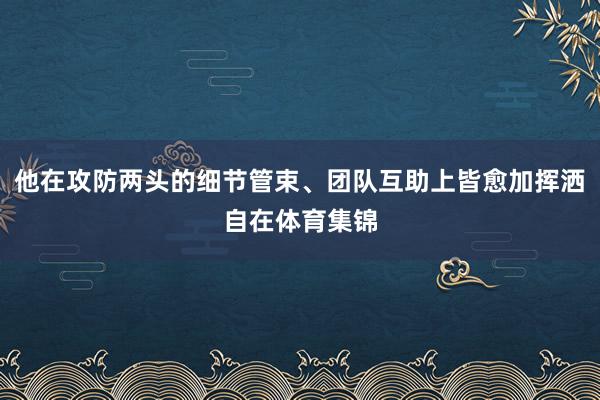 他在攻防两头的细节管束、团队互助上皆愈加挥洒自在体育集锦