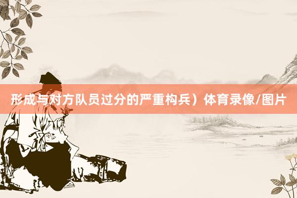 形成与对方队员过分的严重构兵）体育录像/图片
