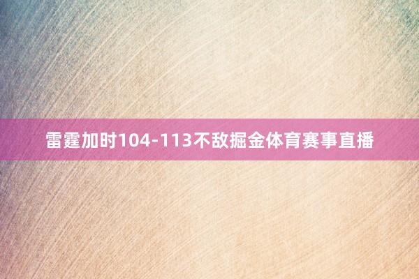 雷霆加时104-113不敌掘金体育赛事直播