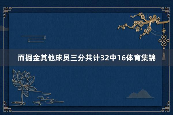 而掘金其他球员三分共计32中16体育集锦