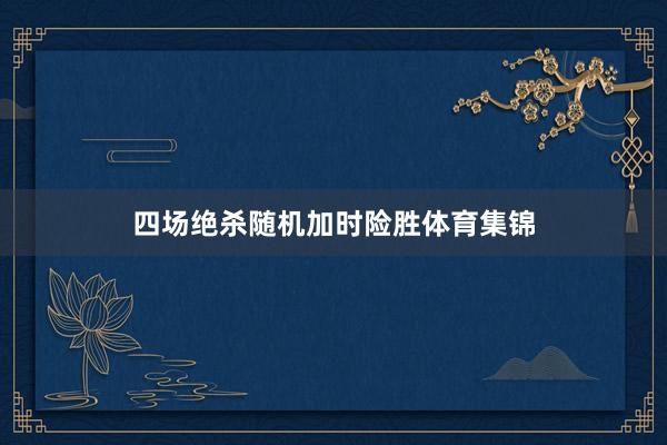 四场绝杀随机加时险胜体育集锦