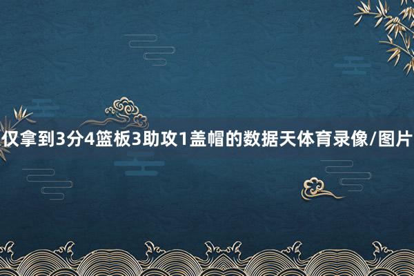 仅拿到3分4篮板3助攻1盖帽的数据天体育录像/图片