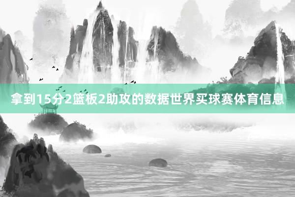 拿到15分2篮板2助攻的数据世界买球赛体育信息