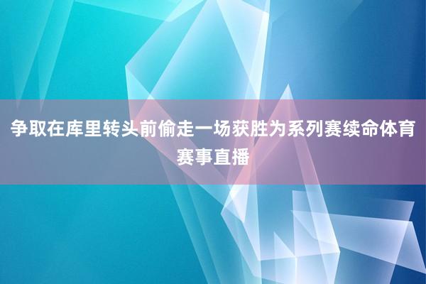 争取在库里转头前偷走一场获胜为系列赛续命体育赛事直播