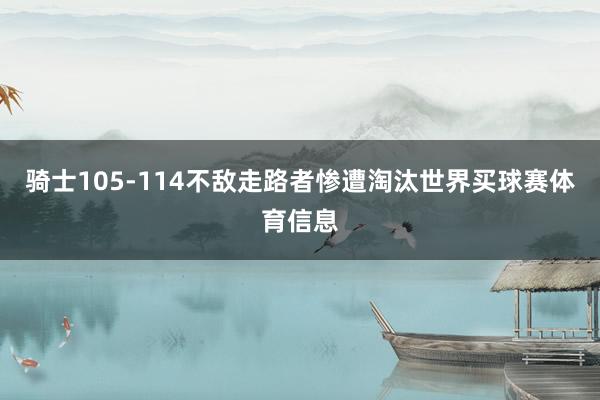 骑士105-114不敌走路者惨遭淘汰世界买球赛体育信息
