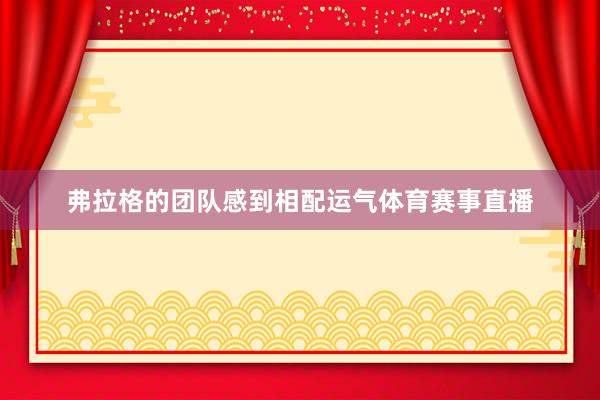 弗拉格的团队感到相配运气体育赛事直播