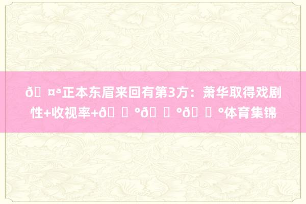 🤪正本东眉来回有第3方：萧华取得戏剧性+收视率+💰💰💰体育集锦