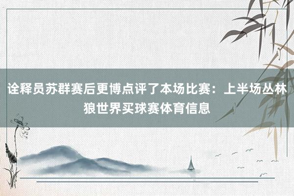 诠释员苏群赛后更博点评了本场比赛：上半场丛林狼世界买球赛体育信息