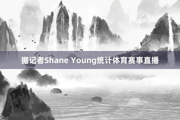 据记者Shane Young统计体育赛事直播
