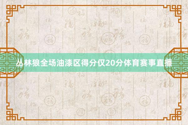 丛林狼全场油漆区得分仅20分体育赛事直播