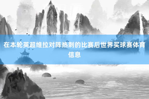 在本轮英超维拉对阵热刺的比赛后世界买球赛体育信息
