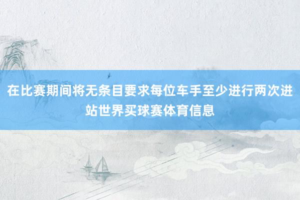 在比赛期间将无条目要求每位车手至少进行两次进站世界买球赛体育信息