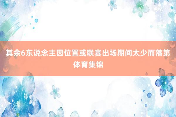 其余6东说念主因位置或联赛出场期间太少而落第体育集锦