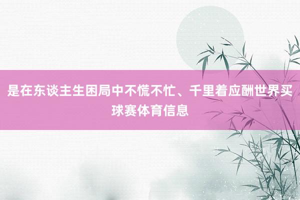 是在东谈主生困局中不慌不忙、千里着应酬世界买球赛体育信息