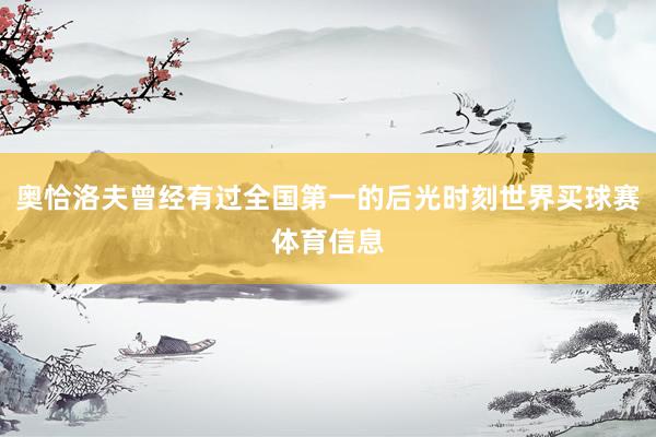 奥恰洛夫曾经有过全国第一的后光时刻世界买球赛体育信息