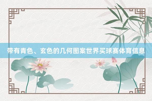 带有青色、玄色的几何图案世界买球赛体育信息