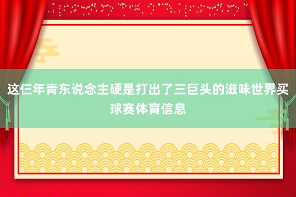 这仨年青东说念主硬是打出了三巨头的滋味世界买球赛体育信息