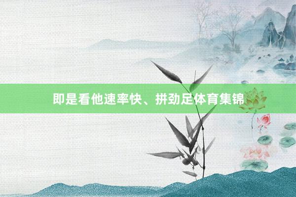 即是看他速率快、拼劲足体育集锦