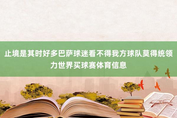 止境是其时好多巴萨球迷看不得我方球队莫得统领力世界买球赛体育信息
