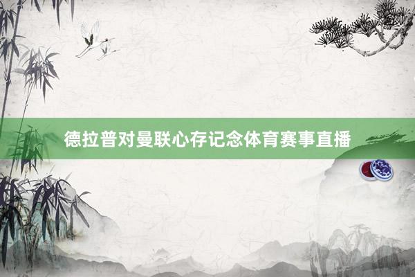 德拉普对曼联心存记念体育赛事直播