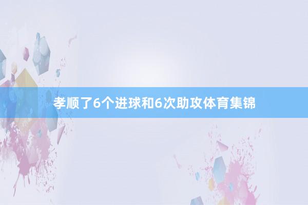 孝顺了6个进球和6次助攻体育集锦