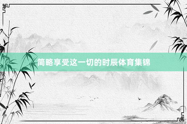 简略享受这一切的时辰体育集锦