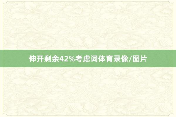 伸开剩余42%考虑词体育录像/图片