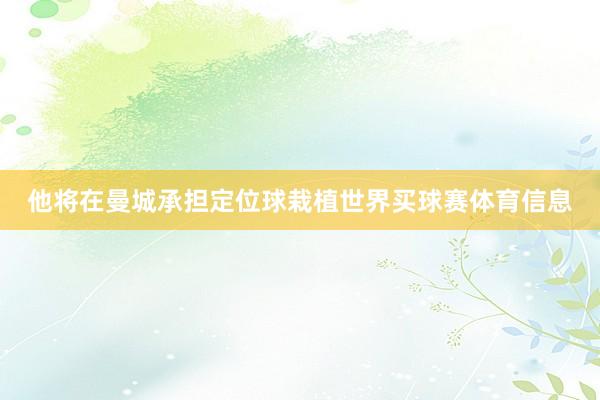 他将在曼城承担定位球栽植世界买球赛体育信息