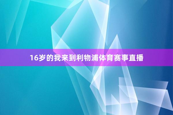 16岁的我来到利物浦体育赛事直播
