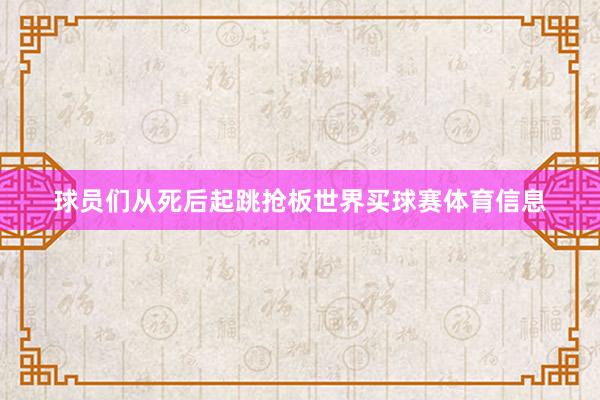 球员们从死后起跳抢板世界买球赛体育信息
