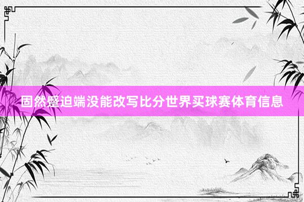 固然蹙迫端没能改写比分世界买球赛体育信息