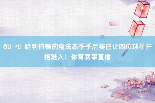 🪄哈利伯顿的魔法本季季后赛已让四位球星扞格难入！体育赛事直播