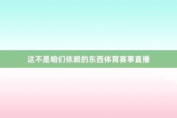 这不是咱们依赖的东西体育赛事直播