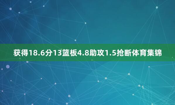 获得18.6分13篮板4.8助攻1.5抢断体育集锦