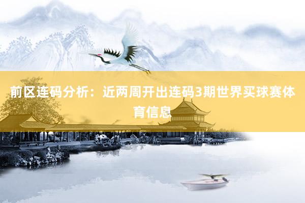 前区连码分析：　　近两周开出连码3期世界买球赛体育信息