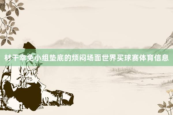 材干幸免小组垫底的烦闷场面世界买球赛体育信息